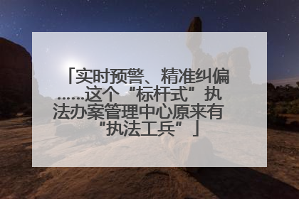 实时预警、精准纠偏……这个“标杆式”执法办案管理中心原来有“执法工兵”