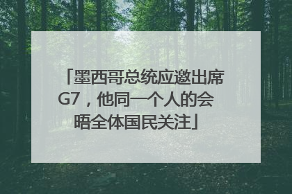 墨西哥总统应邀出席G7，他同一个人的会晤全体国民关注