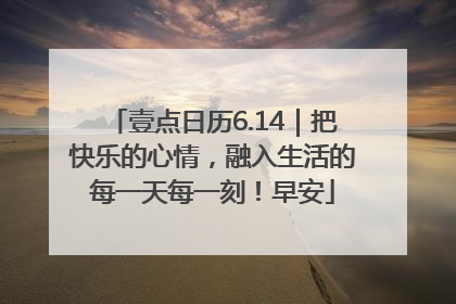 壹点日历6.14｜把快乐的心情，融入生活的每一天每一刻！早安