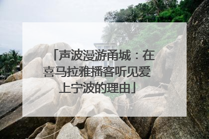 声波漫游甬城：在喜马拉雅播客听见爱上宁波的理由