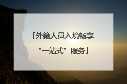 外籍人员入境畅享“一站式”服务