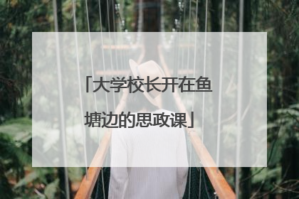 大学校长开在鱼塘边的思政课