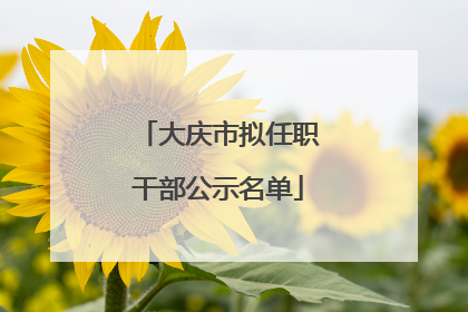大庆市拟任职干部公示名单