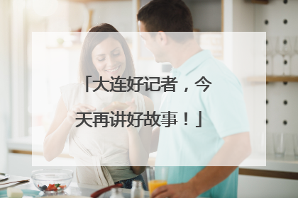 大连好记者，今天再讲好故事！