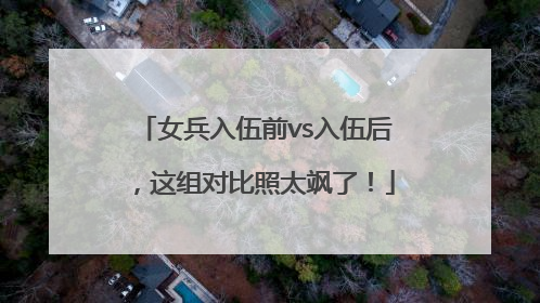 女兵入伍前vs入伍后，这组对比照太飒了！
