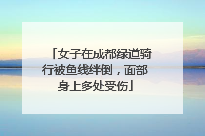 女子在成都绿道骑行被鱼线绊倒，面部身上多处受伤