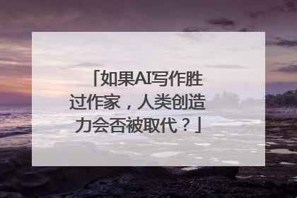 如果AI写作胜过作家，人类创造力会否被取代？