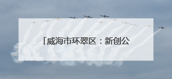 威海市环翠区：新创公司精心打造“端礼承脉·创聚新生”主题活动