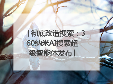 彻底改造搜索：360纳米AI搜索超级智能体发布