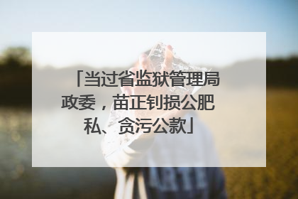 当过省监狱管理局政委，苗正钊损公肥私、贪污公款