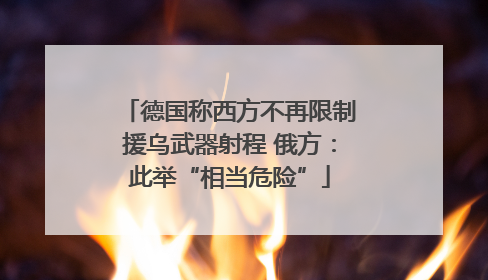 德国称西方不再限制援乌武器射程 俄方：此举“相当危险”
