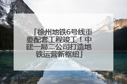 徐州地铁6号线重要配套工程竣工！中建一局二公司打造地铁运营新枢纽