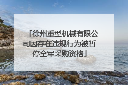 徐州重型机械有限公司因存在违规行为被暂停全军采购资格