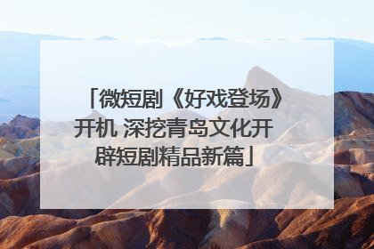 微短剧《好戏登场》开机 深挖青岛文化开辟短剧精品新篇
