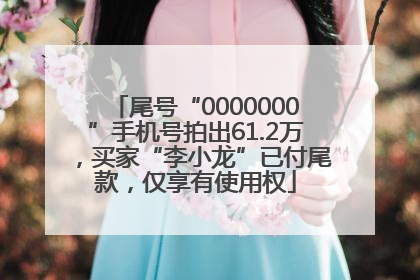 尾号“0000000”手机号拍出61.2万，买家“李小龙”已付尾款，仅享有使用权