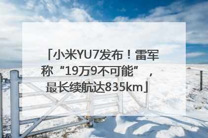 小米YU7发布！雷军称“19万9不可能”，最长续航达835km
