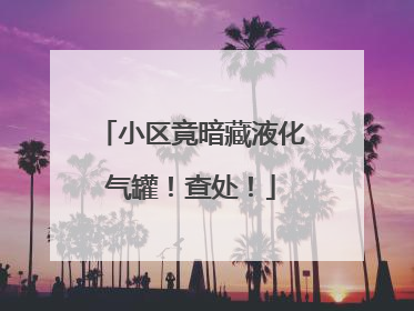 小区竟暗藏液化气罐！查处！