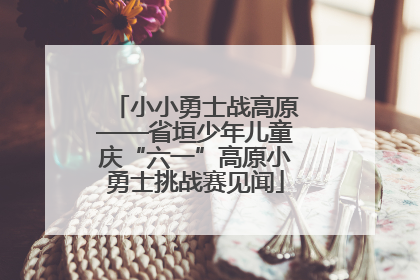 小小勇士战高原——省垣少年儿童庆“六一”高原小勇士挑战赛见闻