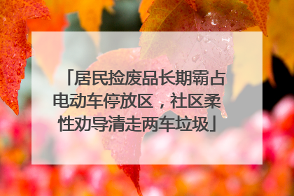 居民捡废品长期霸占电动车停放区，社区柔性劝导清走两车垃圾