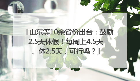 山东等10余省份出台：鼓励2.5天休假！每周上4.5天、休2.5天，可行吗？