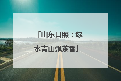 山东日照：绿水青山飘茶香