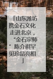 山东潍坊携金石文化走进北京，“金石宗师”陈介祺罕见珍品亮相