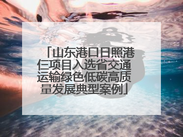 山东港口日照港仨项目入选省交通运输绿色低碳高质量发展典型案例