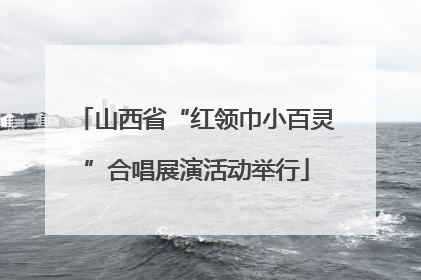 山西省“红领巾小百灵”合唱展演活动举行