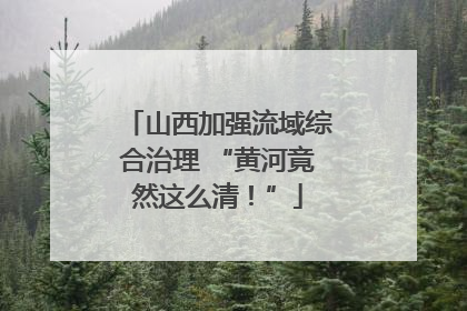 山西加强流域综合治理 “黄河竟然这么清！”