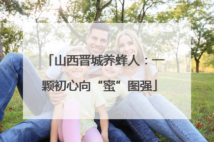 山西晋城养蜂人：一颗初心向“蜜”图强