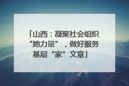 山西：凝聚社会组织“她力量”，做好服务基层“家”文章
