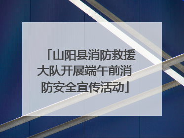 山阳县消防救援大队开展端午前消防安全宣传活动
