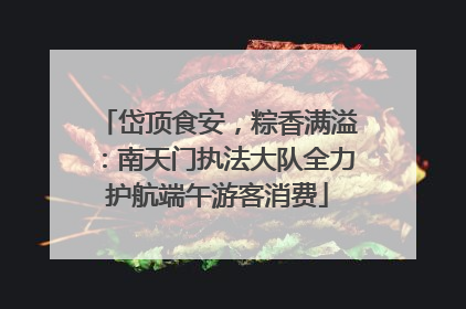 岱顶食安，粽香满溢：南天门执法大队全力护航端午游客消费