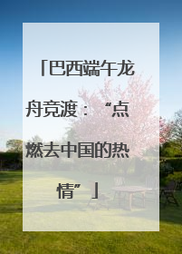 巴西端午龙舟竞渡：“点燃去中国的热情”