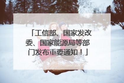 工信部、国家发改委、国家能源局等部门发布重要通知！