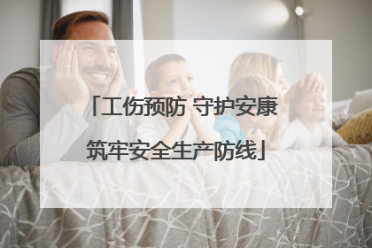 工伤预防 守护安康 筑牢安全生产防线