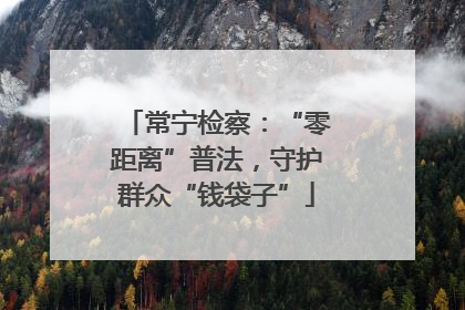 常宁检察：“零距离”普法，守护群众“钱袋子”