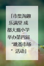 市集淘趣乐满堂 成都大观小学举办第四届“跳蚤市场”活动