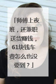 师傅上夜班，还兼职送货赚钱，61块钱车费怎么也没要到？