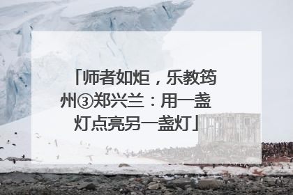师者如炬，乐教筠州③郑兴兰：用一盏灯点亮另一盏灯