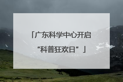 广东科学中心开启“科普狂欢日”