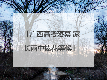 广西高考落幕 家长雨中捧花等候