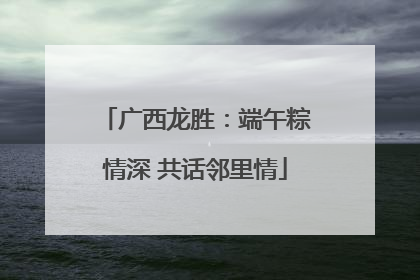 广西龙胜：端午粽情深 共话邻里情