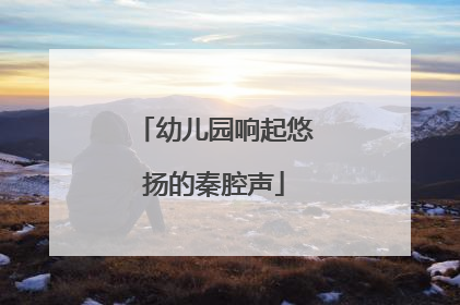 幼儿园响起悠扬的秦腔声