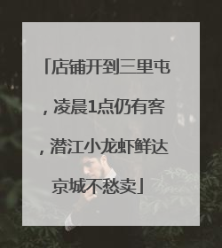 店铺开到三里屯，凌晨1点仍有客，潜江小龙虾鲜达京城不愁卖