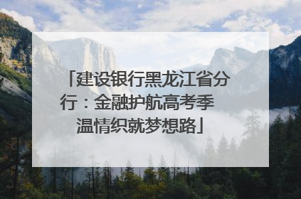 建设银行黑龙江省分行：金融护航高考季 温情织就梦想路