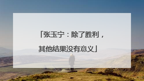 张玉宁：除了胜利，其他结果没有意义