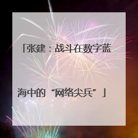 张建：战斗在数字蓝海中的“网络尖兵”