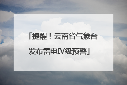 提醒！云南省气象台发布雷电Ⅳ级预警