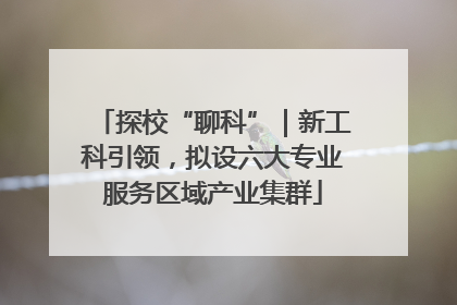 探校“聊科”｜新工科引领，拟设六大专业服务区域产业集群